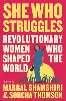 She Who Struggles: Revolutionary Women Who Shaped the World