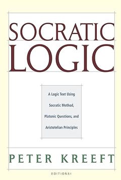 Socratic Logic: a Logic Text using Socratic Method, Platonic Questions, and Aristotelian Principles