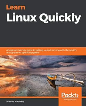 Learn Linux Quickly: a Beginner-Friendly guide to getting up and running with the world's most Powerful Operating System