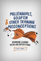 Millennials, Goldfish and Other Training Misconceptions : Debunking Learning Myths and Superstitions